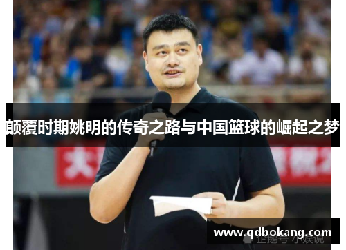 颠覆时期姚明的传奇之路与中国篮球的崛起之梦