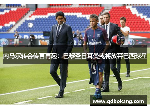 内马尔转会传言再起：巴黎圣日耳曼或将放弃巴西球星