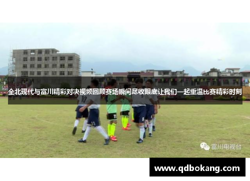 全北现代与富川精彩对决视频回顾赛场瞬间尽收眼底让我们一起重温比赛精彩时刻