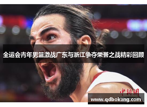 全运会青年男篮激战广东与浙江争夺荣誉之战精彩回顾