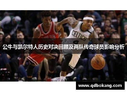 公牛与凯尔特人历史对决回顾及两队传奇球员影响分析