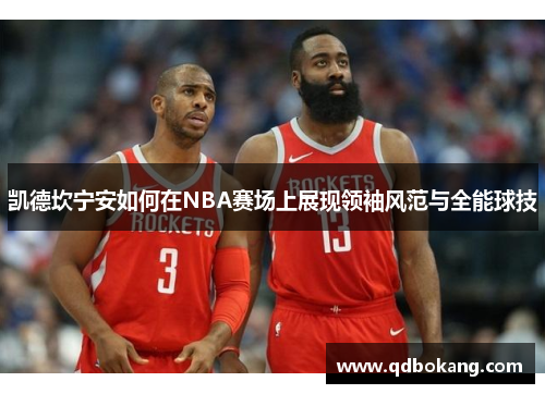 凯德坎宁安如何在NBA赛场上展现领袖风范与全能球技