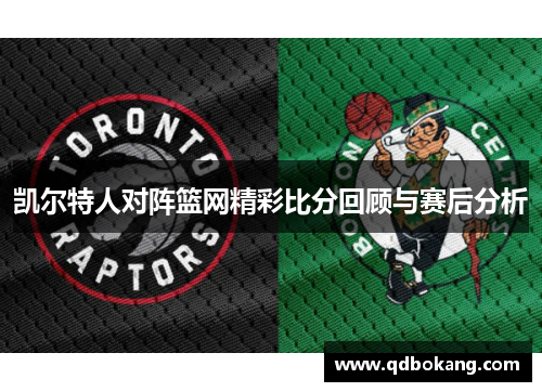 凯尔特人对阵篮网精彩比分回顾与赛后分析