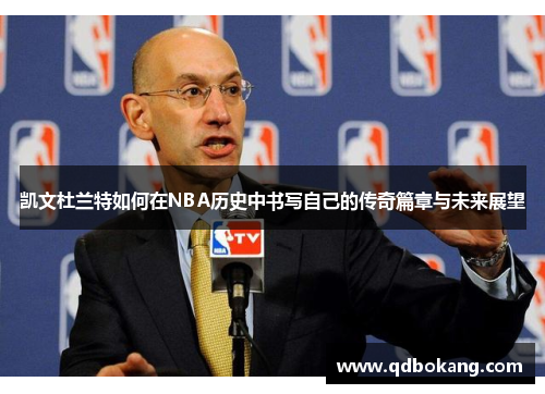 凯文杜兰特如何在NBA历史中书写自己的传奇篇章与未来展望
