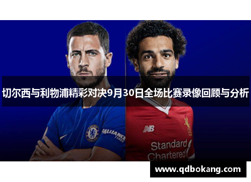 切尔西与利物浦精彩对决9月30日全场比赛录像回顾与分析