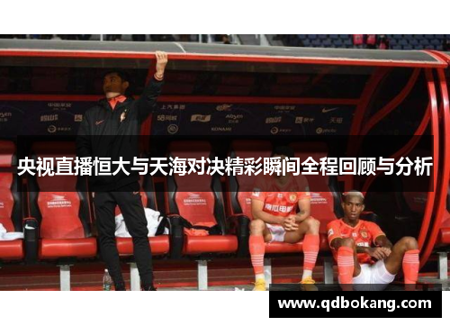 央视直播恒大与天海对决精彩瞬间全程回顾与分析