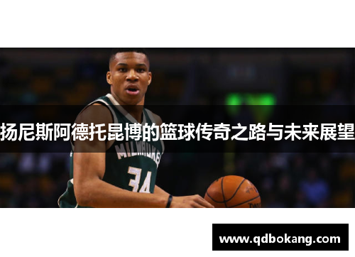 扬尼斯阿德托昆博的篮球传奇之路与未来展望