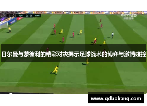 日尔曼与蒙彼利的精彩对决揭示足球战术的博弈与激情碰撞