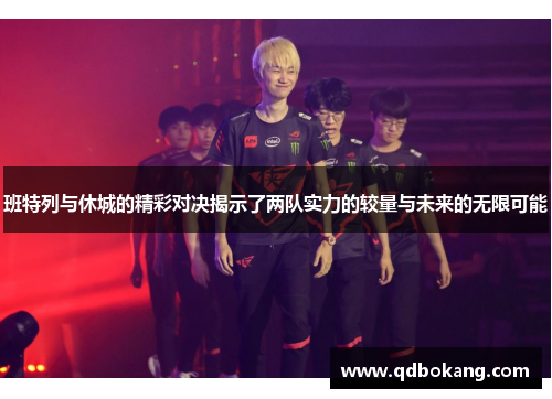 班特列与休城的精彩对决揭示了两队实力的较量与未来的无限可能