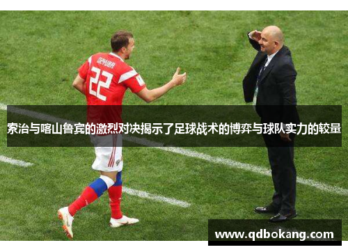 索治与喀山鲁宾的激烈对决揭示了足球战术的博弈与球队实力的较量